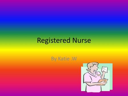 Registered Nurse By Katie.W. What is the description of the career? A Registered Nurse (RN), helps people, families, and groups to achieve health and.