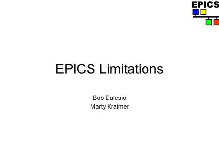 EPICS EPICS Limitations Bob Dalesio Marty Kraimer.