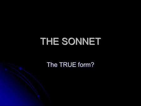THE SONNET The TRUE form?. Sonnet 18 Shall I compare thee to a summer's day? Thou art more lovely and more temperate. Rough winds do shake the darling.
