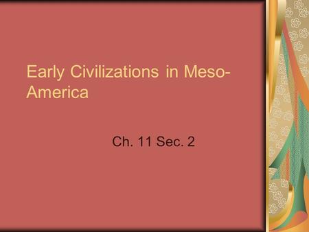 Early Civilizations in Meso- America Ch. 11 Sec. 2.