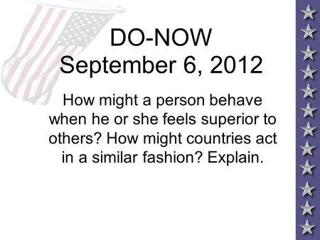 DO-NOW September 6, 2012 How might a person behave when he or she feels superior to others? How might countries act in a similar fashion? Explain.