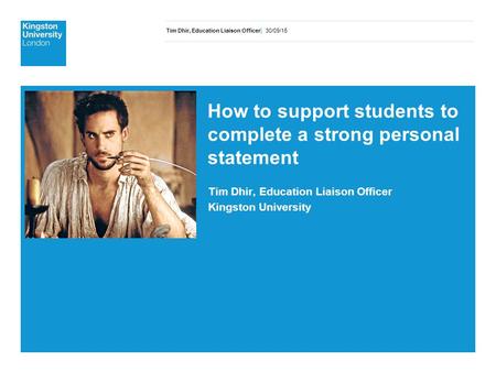 Tim Dhir, Education Liaison Officer| 30/09/15 How to support students to complete a strong personal statement Tim Dhir, Education Liaison Officer Kingston.