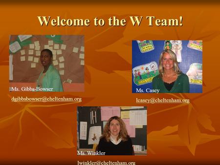 Welcome to the W Team! Ms. Gibbs-Bowser Ms. Winkler Ms. Casey