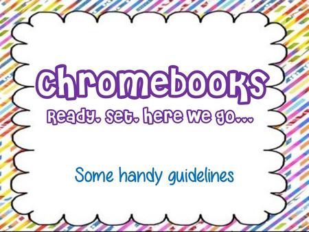 Chromebooks Ready, set, here we go... Some handy guidelines.