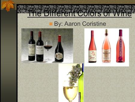 The Different Colors of Wine By: Aaron Coristine.