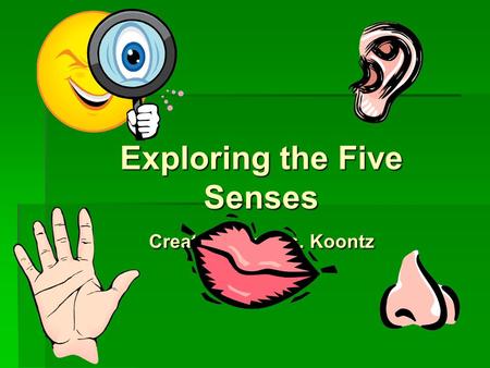Exploring the Five Senses Created By: Mrs. Koontz.