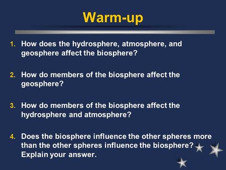 Warm-up How does the hydrosphere, atmosphere, and geosphere affect the biosphere? How do members of the biosphere affect the geosphere? How do members.