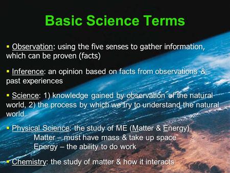 Basic Science Terms  Observation: using the five senses to gather information, which can be proven (facts)  Inference: an opinion based on facts from.