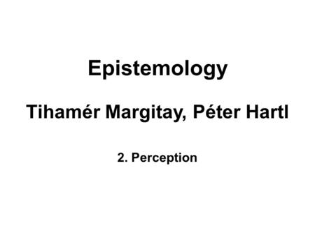 Epistemology Tihamér Margitay, Péter Hartl 2. Perception.