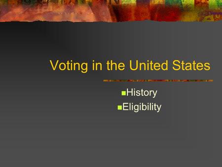 Voting in the United States History Eligibility. Voting History 1787-1840s Requirements left up to states to decide Most states only allowed white, male,