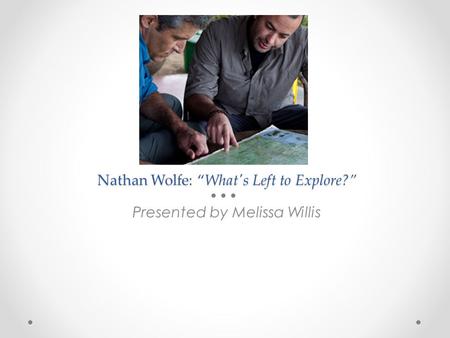 Nathan Wolfe: “What's Left to Explore?” Presented by Melissa Willis.