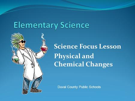 Science Focus Lesson Physical and Chemical Changes Duval County Public Schools.