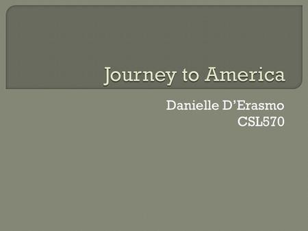 Danielle D’Erasmo CSL570. Many immigrants left their homelands because they felt that a better life was waiting for them in America. Some had lost their.
