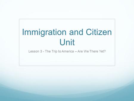 Immigration and Citizen Unit Lesson 3 - The Trip to America – Are We There Yet?