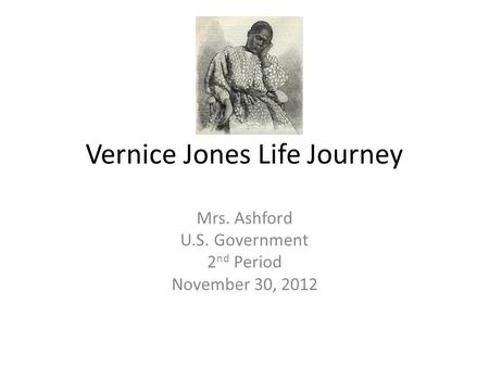 Vernice Jones Life Journey Mrs. Ashford U.S. Government 2 nd Period November 30, 2012.