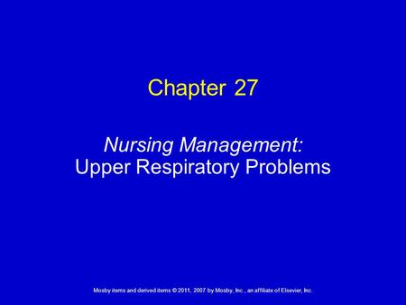 1 Mosby items and derived items © 2011, 2007 by Mosby, Inc., an affiliate of Elsevier, Inc. Nursing Management: Upper Respiratory Problems Chapter 27.
