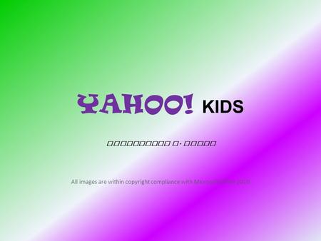 YAHOO! KIDS Jacqueline L. Depto All images are within copyright compliance with Microsoft Office 2010.