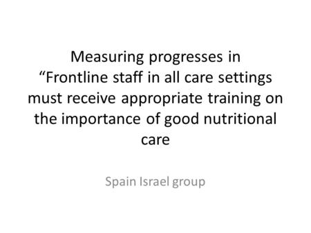 Measuring progresses in “Frontline staff in all care settings must receive appropriate training on the importance of good nutritional care Spain Israel.