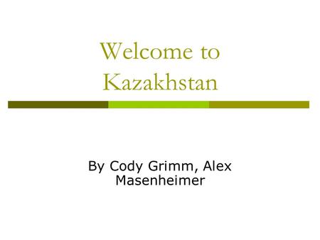 Welcome to Kazakhstan By Cody Grimm, Alex Masenheimer.