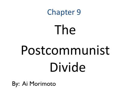 Chapter 9 The Postcommunist Divide By: Ai Morimoto.