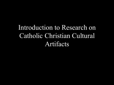 Introduction to Research on Catholic Christian Cultural Artifacts.