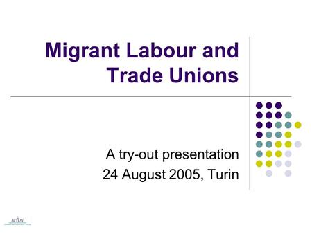 Migrant Labour and Trade Unions A try-out presentation 24 August 2005, Turin.