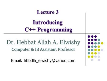 Introducing C++ Programming Lecture 3 Dr. Hebbat Allah A. Elwishy Computer & IS Assistant Professor