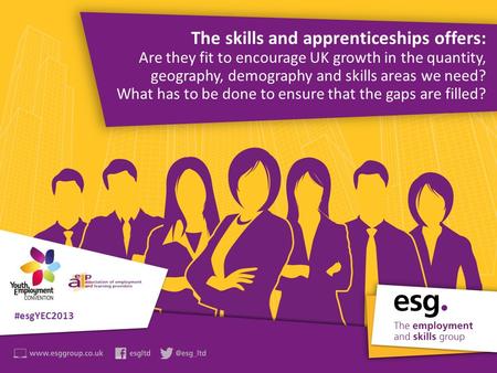Join in the debate #esgYEC2013 The skills and apprenticeships offers: Are they fit to encourage UK growth in the quantity, geography, demography and skills.