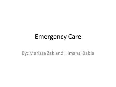 Emergency Care By: Marissa Zak and Himansi Babia.