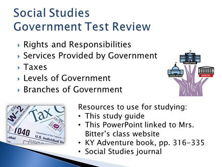  Rights and Responsibilities  Services Provided by Government  Taxes  Levels of Government  Branches of Government Resources to use for studying: