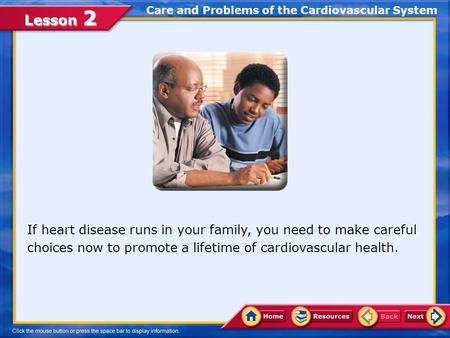 Lesson 2 Care and Problems of the Cardiovascular System If heart disease runs in your family, you need to make careful choices now to promote a lifetime.