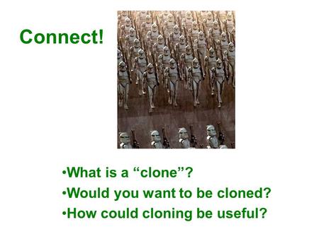 Connect! What is a “clone”? Would you want to be cloned? How could cloning be useful?