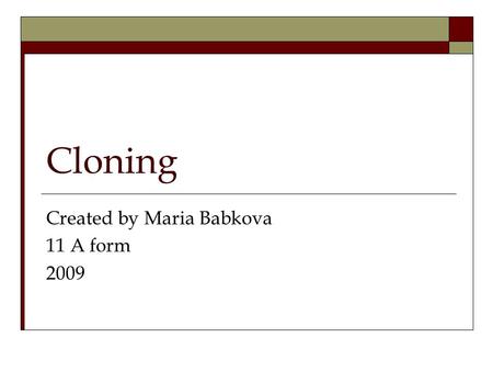 Cloning Created by Maria Babkova 11 A form 2009. What is cloning? Cloning in biology is the process of producing populations of genetically- identical.