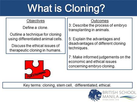 Objectives Define a clone. Outline a technique for cloning using differentiated animal cells. Discuss the ethical issues of therapeutic cloning in humans.