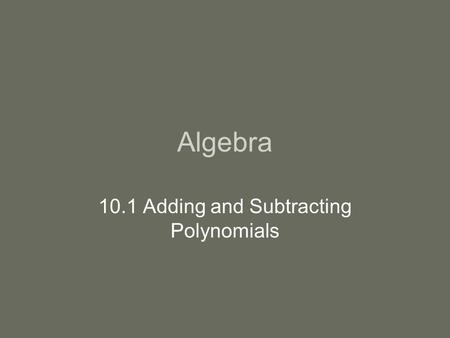 Algebra 10.1 Adding and Subtracting Polynomials. Intro Polynomial-the sum of terms in the form ax k where k is a nonnegative integer. A polynomial is.