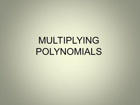 MULTIPLYING POLYNOMIALS. OBJECTIVE NCSCOS 1.01 b – Write equivalent forms of algebraic expressions to solve problems. Operate with polynomials Students.