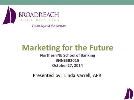 Presented by: Linda Varrell, APR Marketing for the Future Northern NE School of Banking #NNESB2015 October 27, 2014.