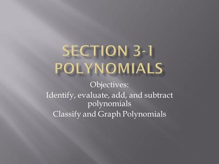 Objectives: Identify, evaluate, add, and subtract polynomials Classify and Graph Polynomials.
