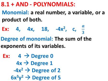 8.1 + AND - POLYNOMIALS: Monomial: a real number, a variable, or a product of both. Degree of monomial: The sum of the exponents of its variables. Ex: