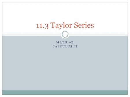 MATH 6B CALCULUS II 11.3 Taylor Series. Determining the Coefficients of the Power Series Let We will determine the coefficient c k by taking derivatives.