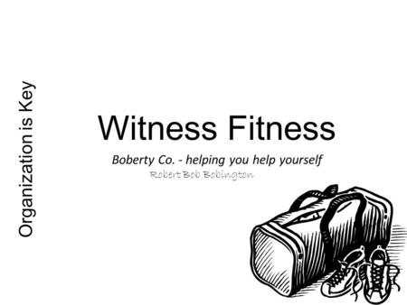 Organization is Key Witness Fitness Boberty Co. - helping you help yourself Robert Bob Bobington.