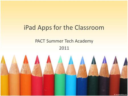 IPad Apps for the Classroom PACT Summer Tech Academy 2011.