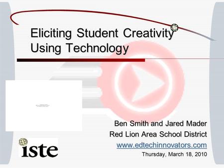 Eliciting Student Creativity Using Technology Ben Smith and Jared Mader Red Lion Area School District www.edtechinnovators.com Thursday, March 18, 2010.
