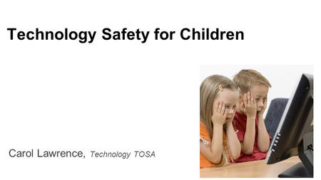 Technology Safety for Children Carol Lawrence, Technology TOSA.