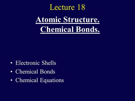 Lecture 18 Atomic Structure. Chemical Bonds. Electronic Shells Chemical Bonds Chemical Equations.