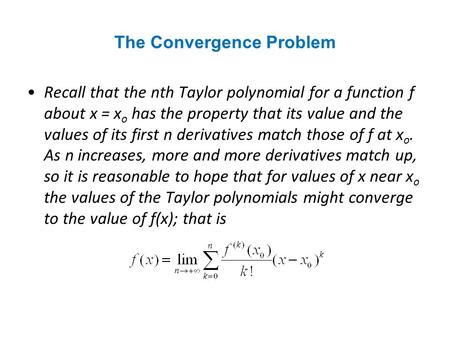 The Convergence Problem Recall that the nth Taylor polynomial for a function f about x = x o has the property that its value and the values of its first.