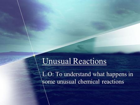 Unusual Reactions L.O: To understand what happens in some unusual chemical reactions.