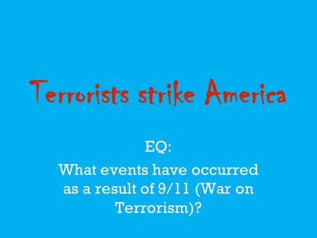 Terrorists strike America EQ: What events have occurred as a result of 9/11 (War on Terrorism)?