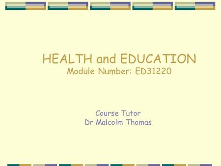 HEALTH and EDUCATION Module Number: ED31220 Course Tutor Dr Malcolm Thomas.
