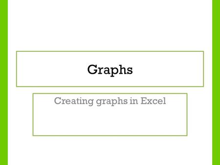 Graphs Creating graphs in Excel. Lesson Objectives To identify different types of graphs To understand when it is appropriate to use different graphs.